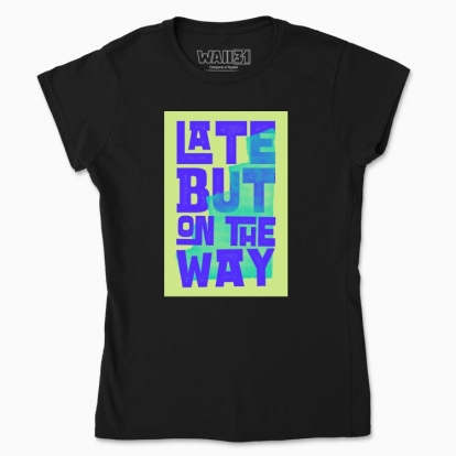 Women's t-shirt "Late but on the way"